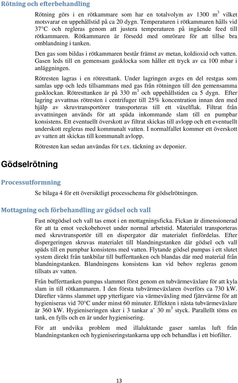 Den gas som bildas i rötkammaren består främst av metan, koldioxid och vatten. Gasen leds till en gemensam gasklocka som håller ett tryck av ca 100 mbar i anläggningen.