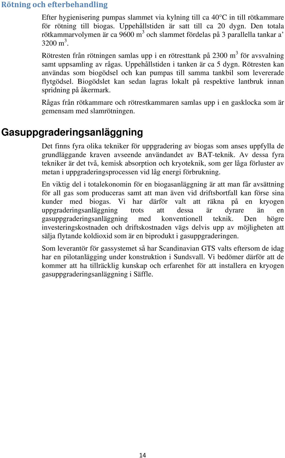 Rötresten från rötningen samlas upp i en rötresttank på 2300 m 3 för avsvalning samt uppsamling av rågas. Uppehållstiden i tanken är ca 5 dygn.