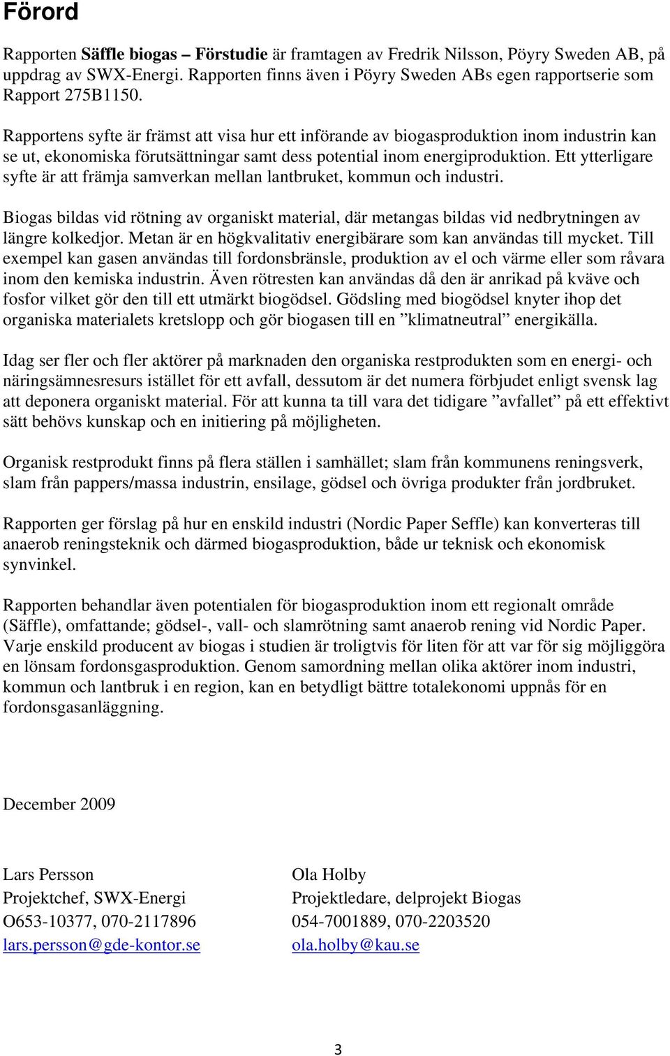 Ett ytterligare syfte är att främja samverkan mellan lantbruket, kommun och industri. Biogas bildas vid rötning av organiskt material, där metangas bildas vid nedbrytningen av längre kolkedjor.