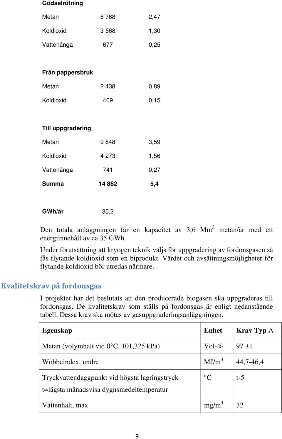 Under förutsättning att kryogen teknik väljs för uppgradering av fordonsgasen så fås flytande koldioxid som en biprodukt. Värdet och avsättningsmöjligheter för flytande koldioxid bör utredas närmare.