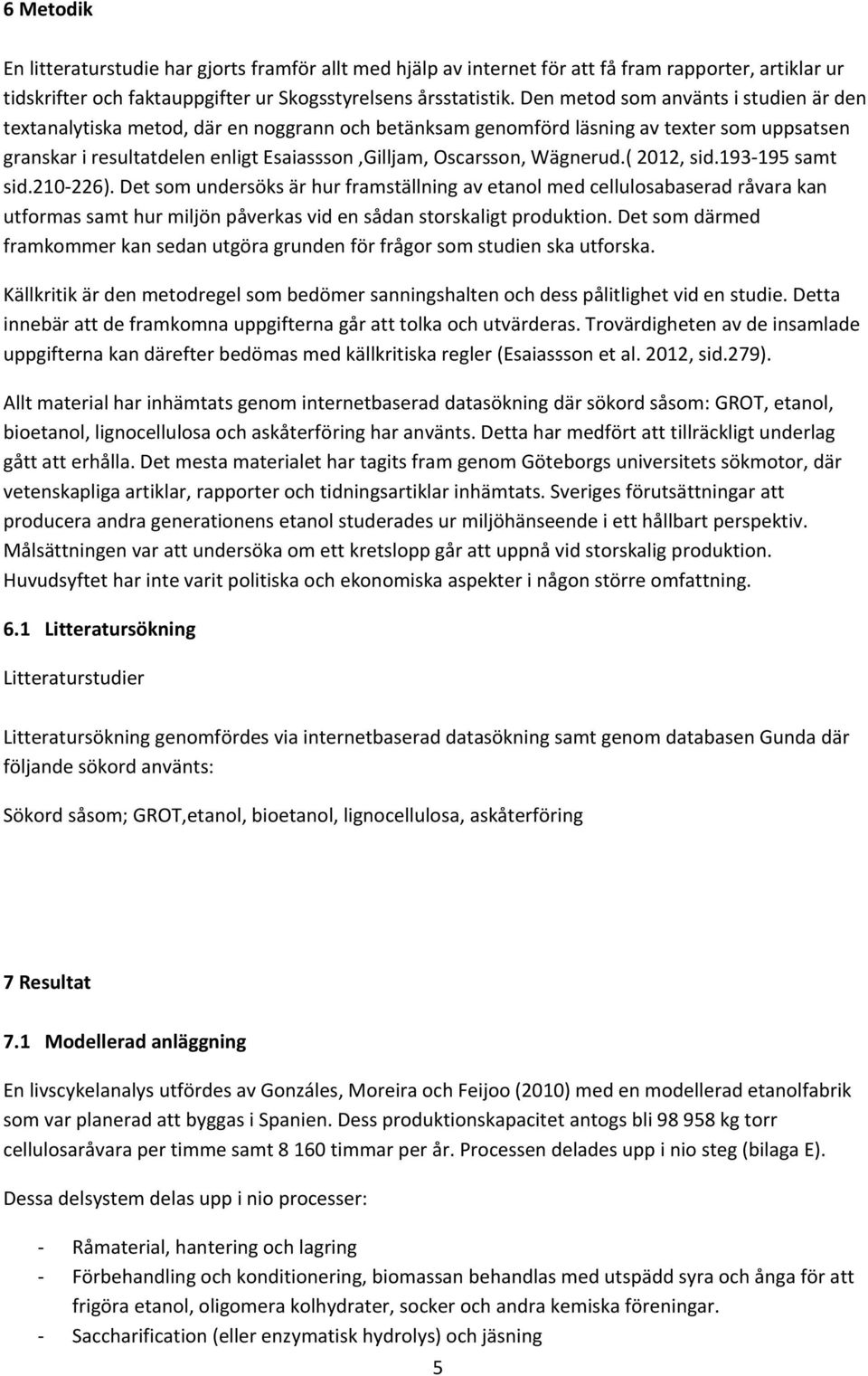 Wägnerud.( 2012, sid.193 195 samt sid.210 226). Det som undersöks är hur framställning av etanol med cellulosabaserad råvara kan utformas samt hur miljön påverkas vid en sådan storskaligt produktion.