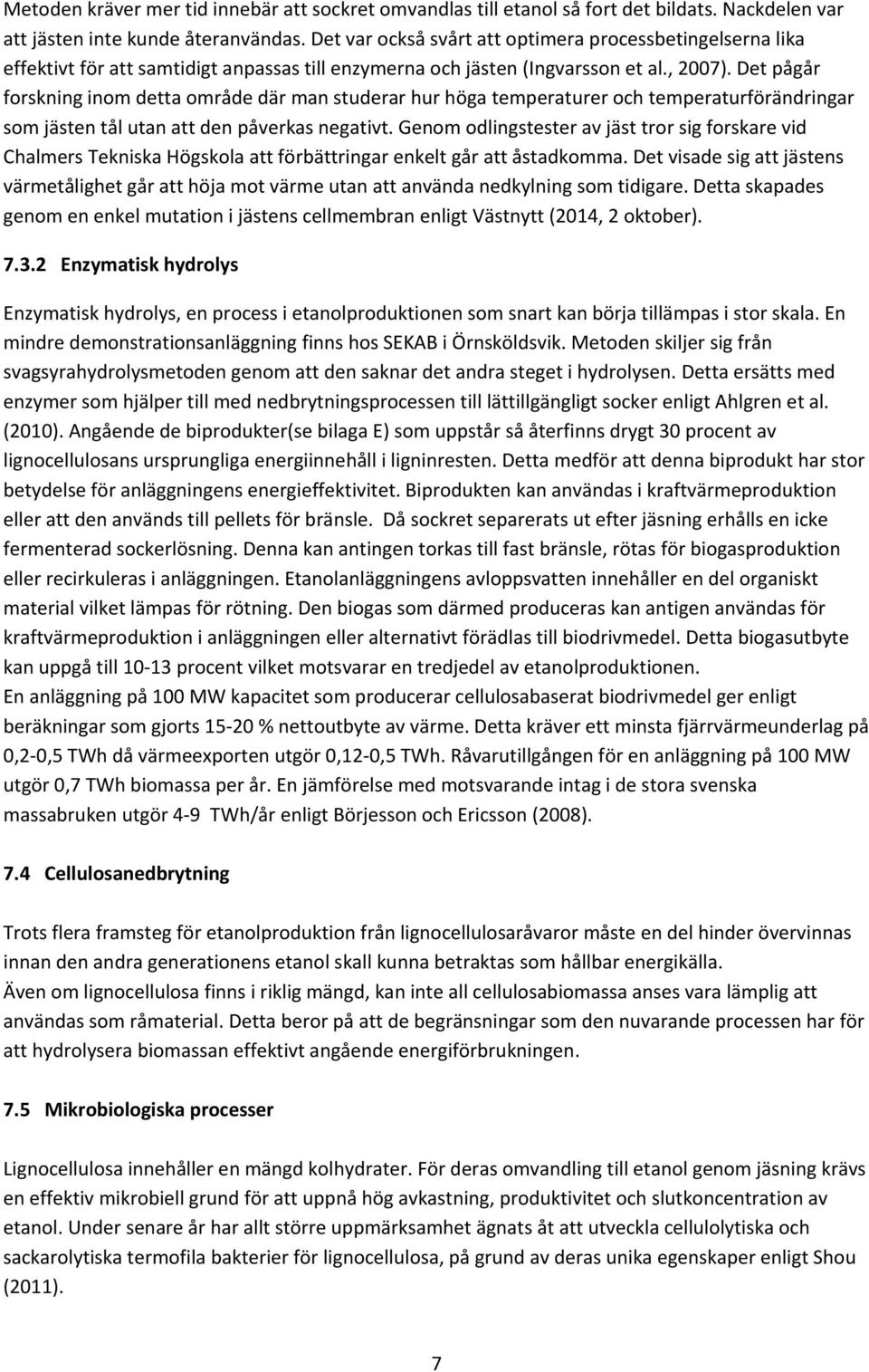 Det pågår forskning inom detta område där man studerar hur höga temperaturer och temperaturförändringar som jästen tål utan att den påverkas negativt.