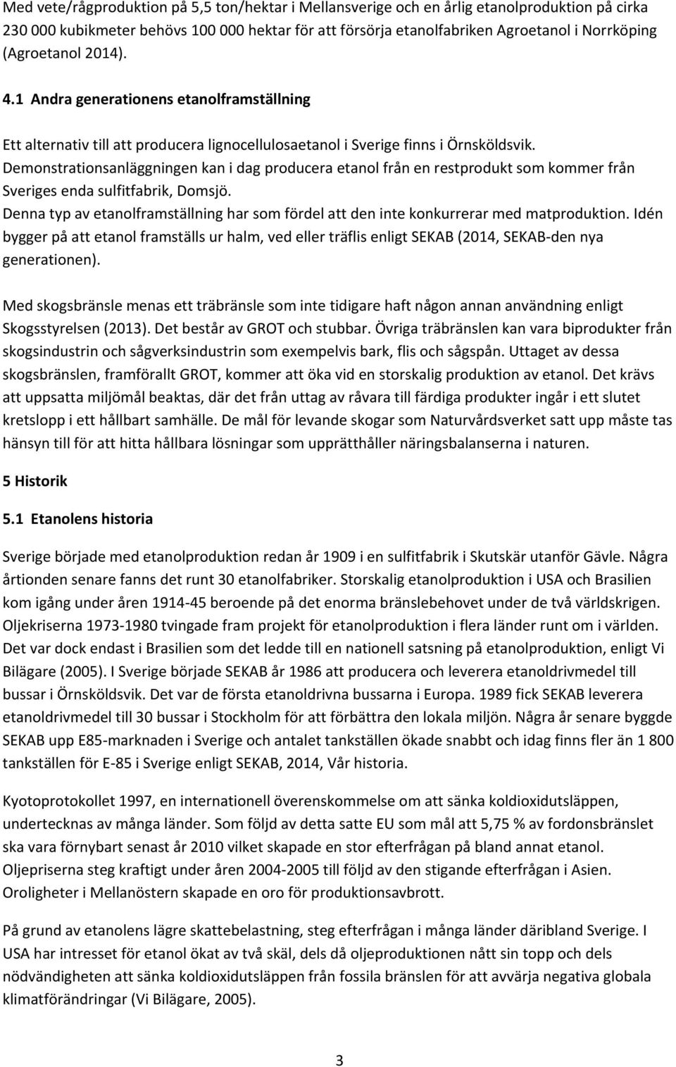 Demonstrationsanläggningen kan i dag producera etanol från en restprodukt som kommer från Sveriges enda sulfitfabrik, Domsjö.