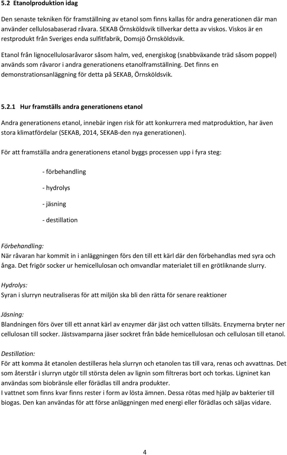 Etanol från lignocellulosaråvaror såsom halm, ved, energiskog (snabbväxande träd såsom poppel) används som råvaror i andra generationens etanolframställning.