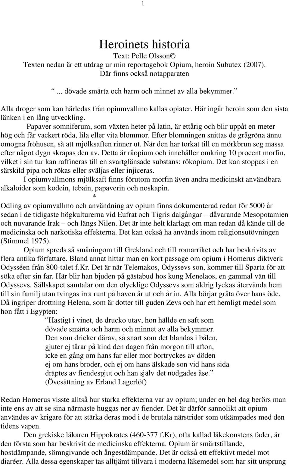 Papaver somniferum, som växten heter på latin, är ettårig och blir uppåt en meter hög och får vackert röda, lila eller vita blommor.