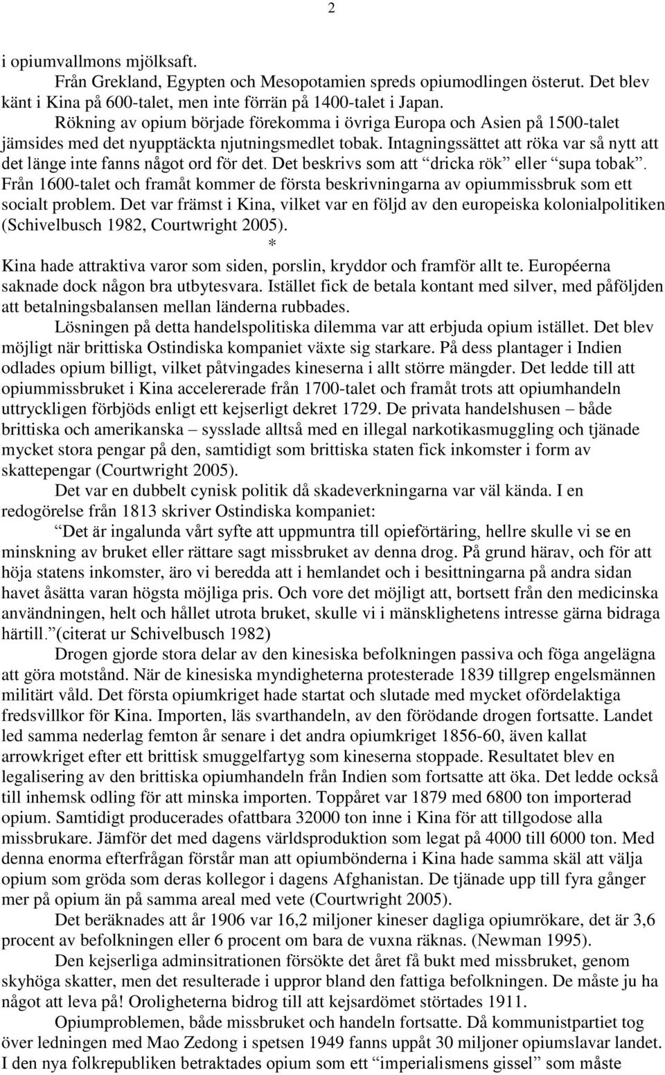 Intagningssättet att röka var så nytt att det länge inte fanns något ord för det. Det beskrivs som att dricka rök eller supa tobak.