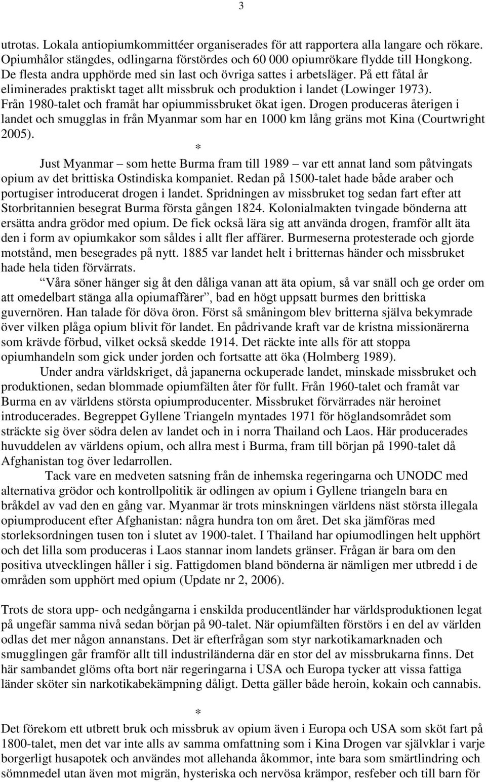 Från 1980-talet och framåt har opiummissbruket ökat igen. Drogen produceras återigen i landet och smugglas in från Myanmar som har en 1000 km lång gräns mot Kina (Courtwright 2005).
