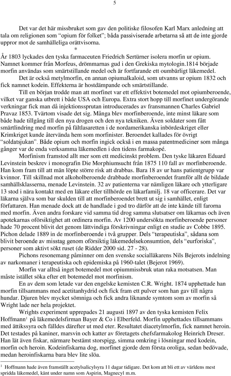 1814 började morfin användas som smärtstillande medel och är fortfarande ett oumbärligt läkemedel. Det är också metylmorfin, en annan opiumalkaloid, som utvanns ur opium 1832 och fick namnet kodein.