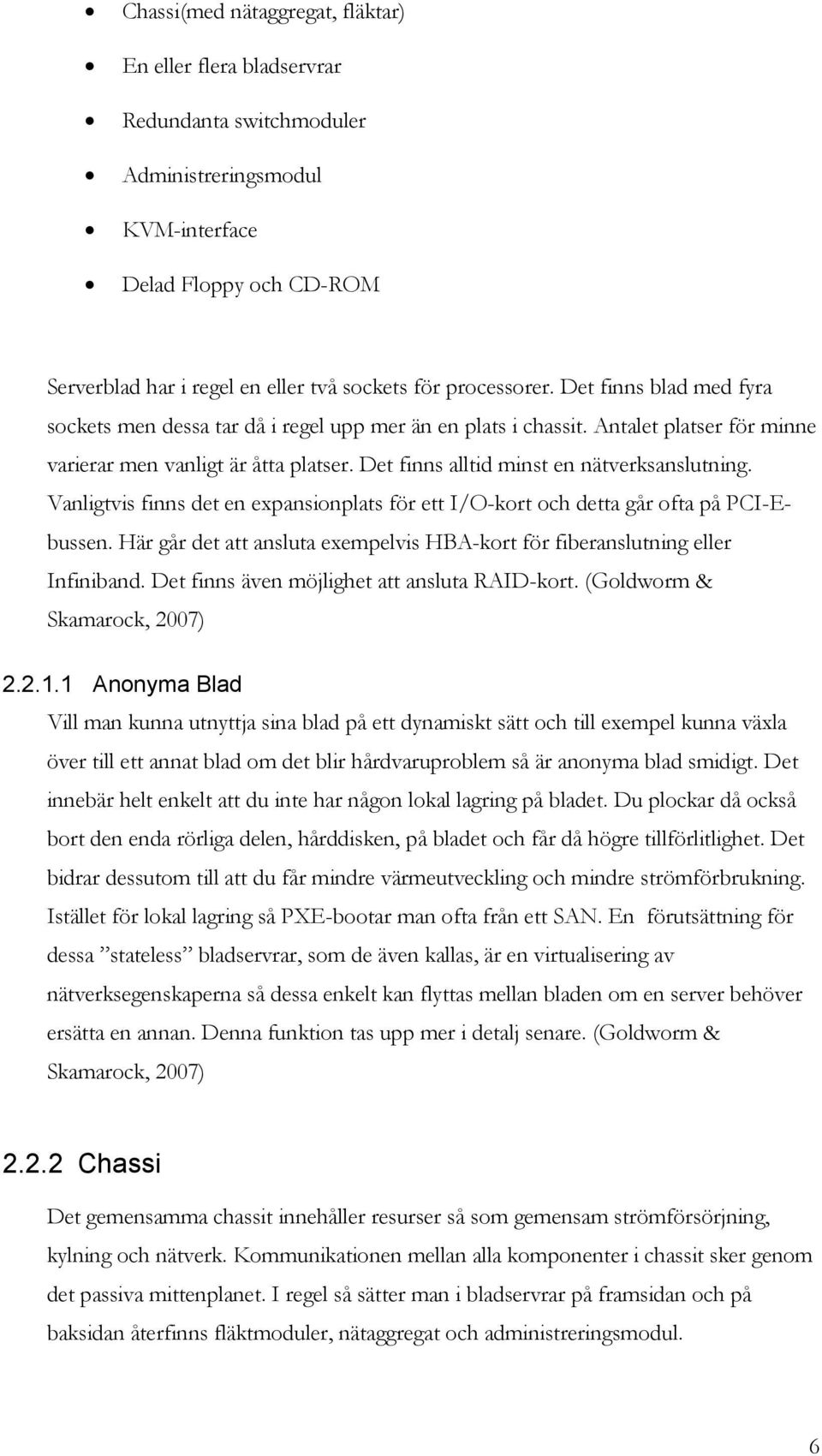 Det finns alltid minst en nätverksanslutning. Vanligtvis finns det en expansionplats för ett I/O-kort och detta går ofta på PCI-Ebussen.
