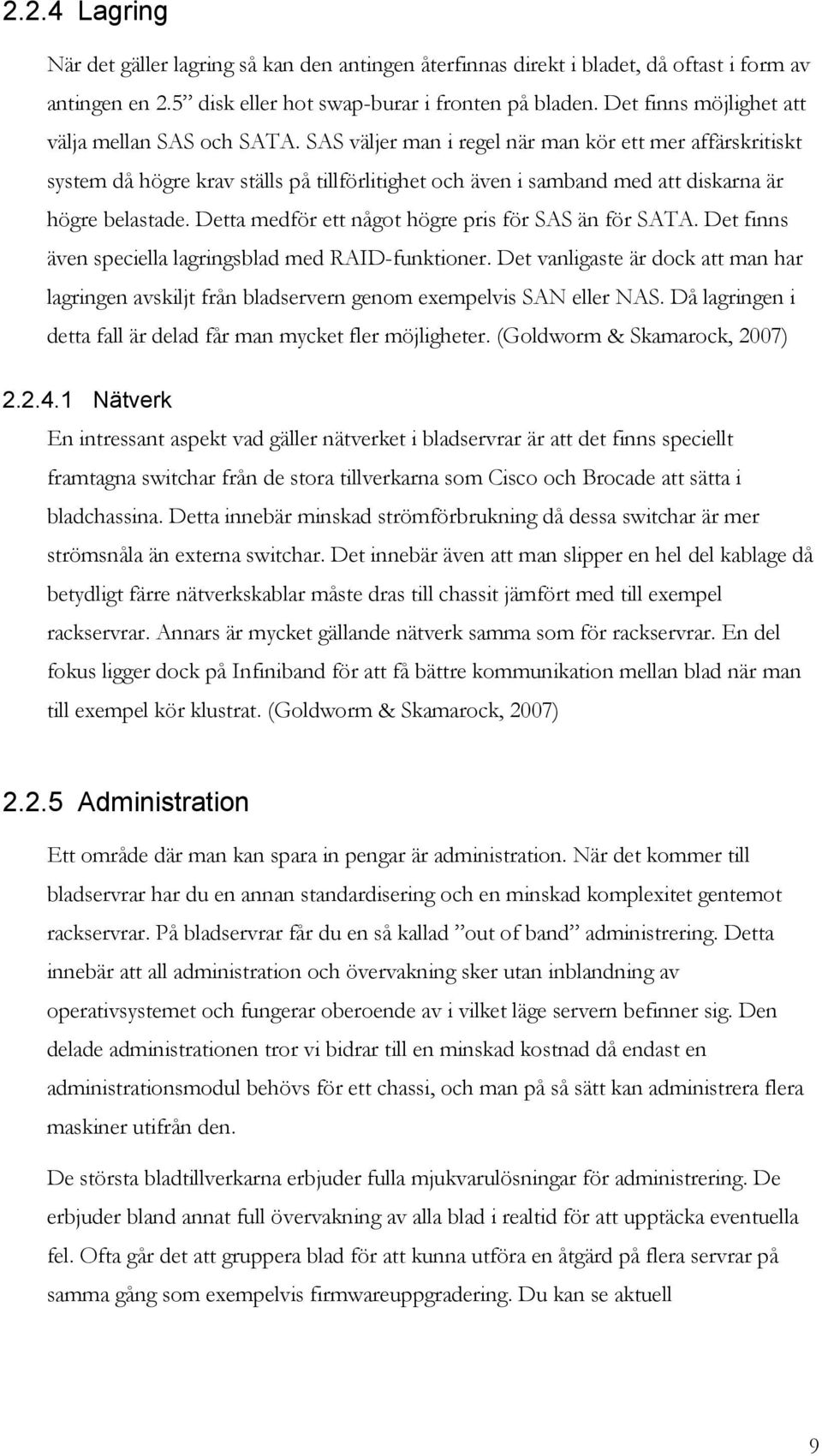 SAS väljer man i regel när man kör ett mer affärskritiskt system då högre krav ställs på tillförlitighet och även i samband med att diskarna är högre belastade.