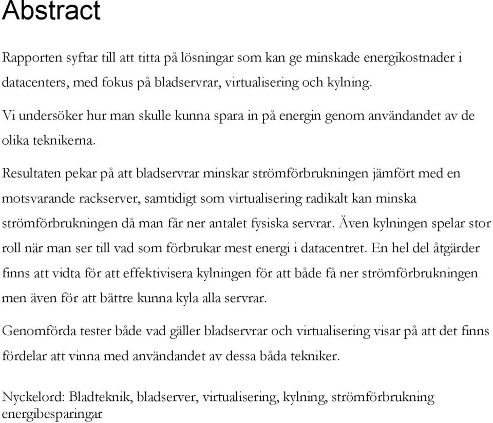 Resultaten pekar på att bladservrar minskar strömförbrukningen jämfört med en motsvarande rackserver, samtidigt som virtualisering radikalt kan minska strömförbrukningen då man får ner antalet