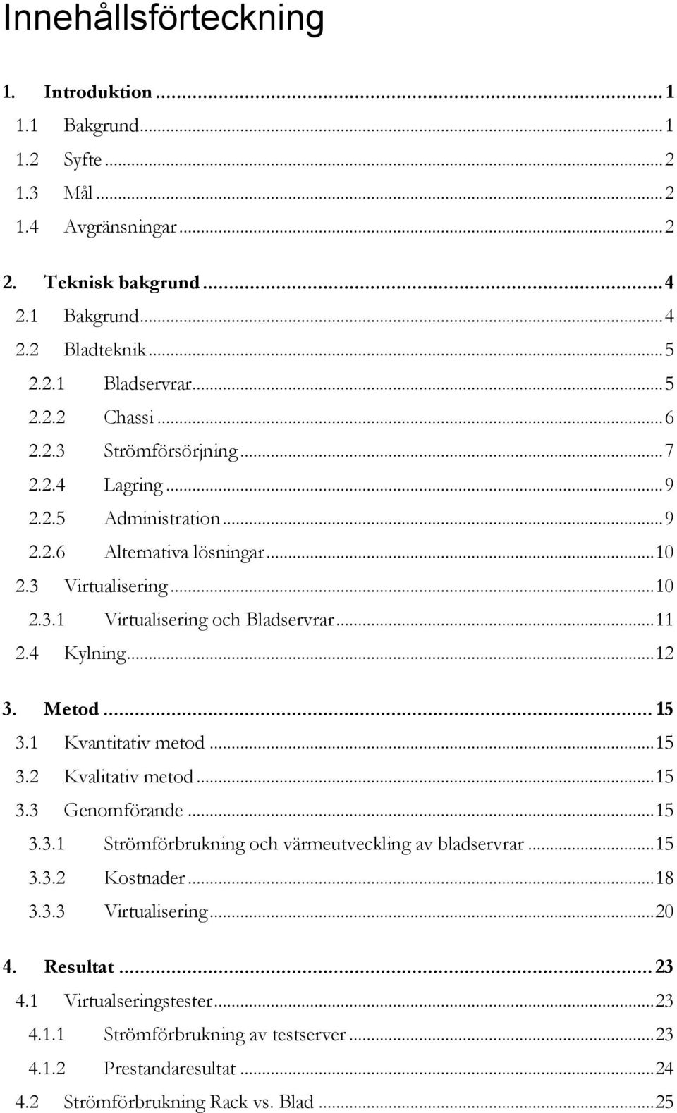 .. 11 2.4 Kylning... 12 3. Metod... 15 3.1 Kvantitativ metod... 15 3.2 Kvalitativ metod... 15 3.3 Genomförande... 15 3.3.1 Strömförbrukning och värmeutveckling av bladservrar... 15 3.3.2 Kostnader.