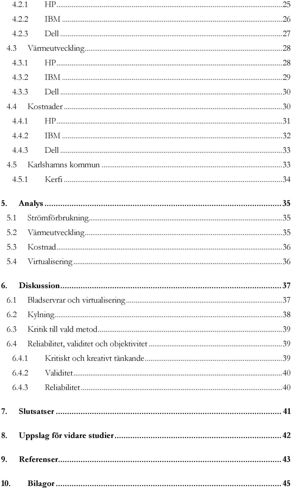 Diskussion... 37 6.1 Bladservrar och virtualisering... 37 6.2 Kylning... 38 6.3 Kritik till vald metod... 39 6.4 Reliabilitet, validitet och objektivitet... 39 6.4.1 Kritiskt och kreativt tänkande.
