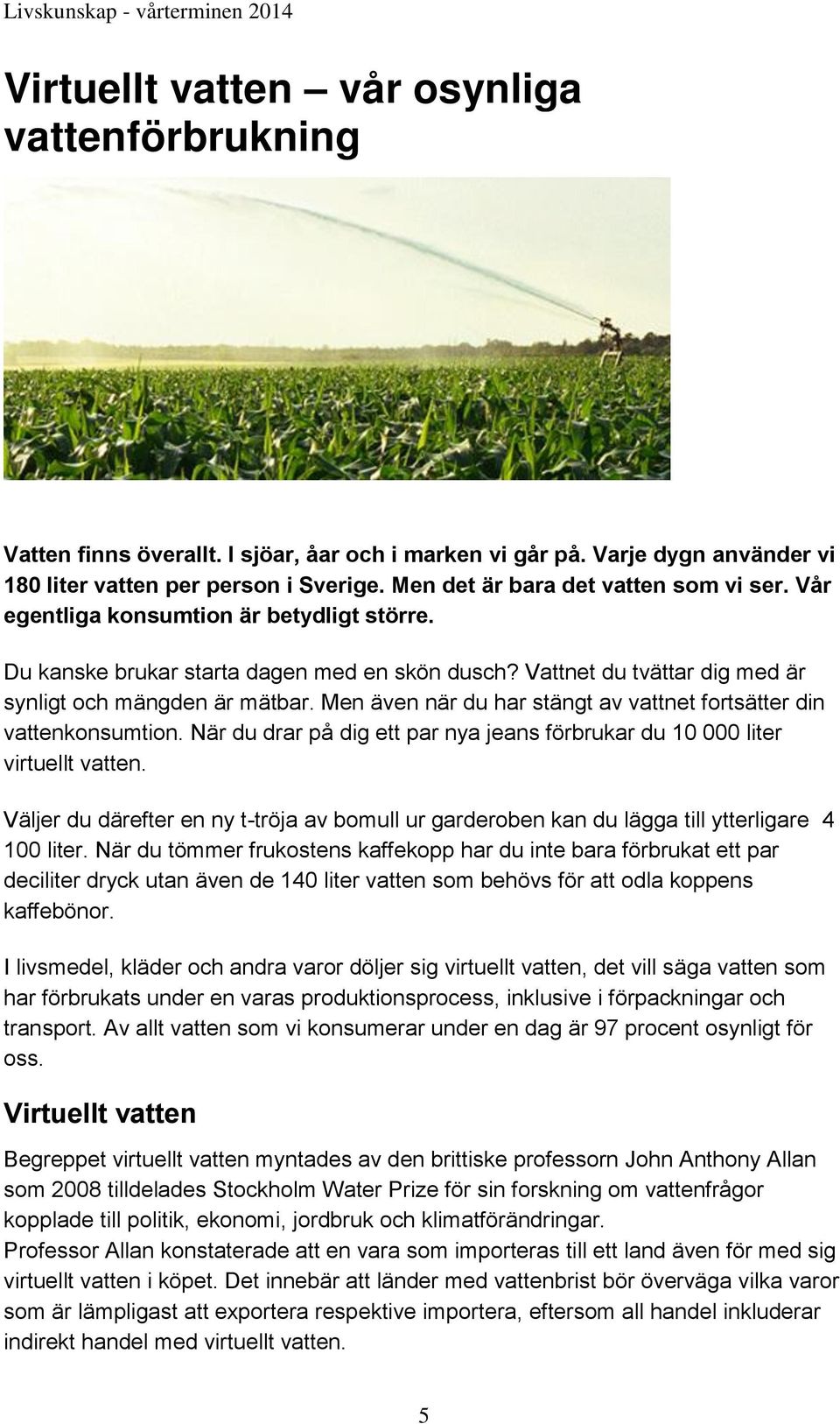 Men även när du har stängt av vattnet fortsätter din vattenkonsumtion. När du drar på dig ett par nya jeans förbrukar du 10 000 liter virtuellt vatten.