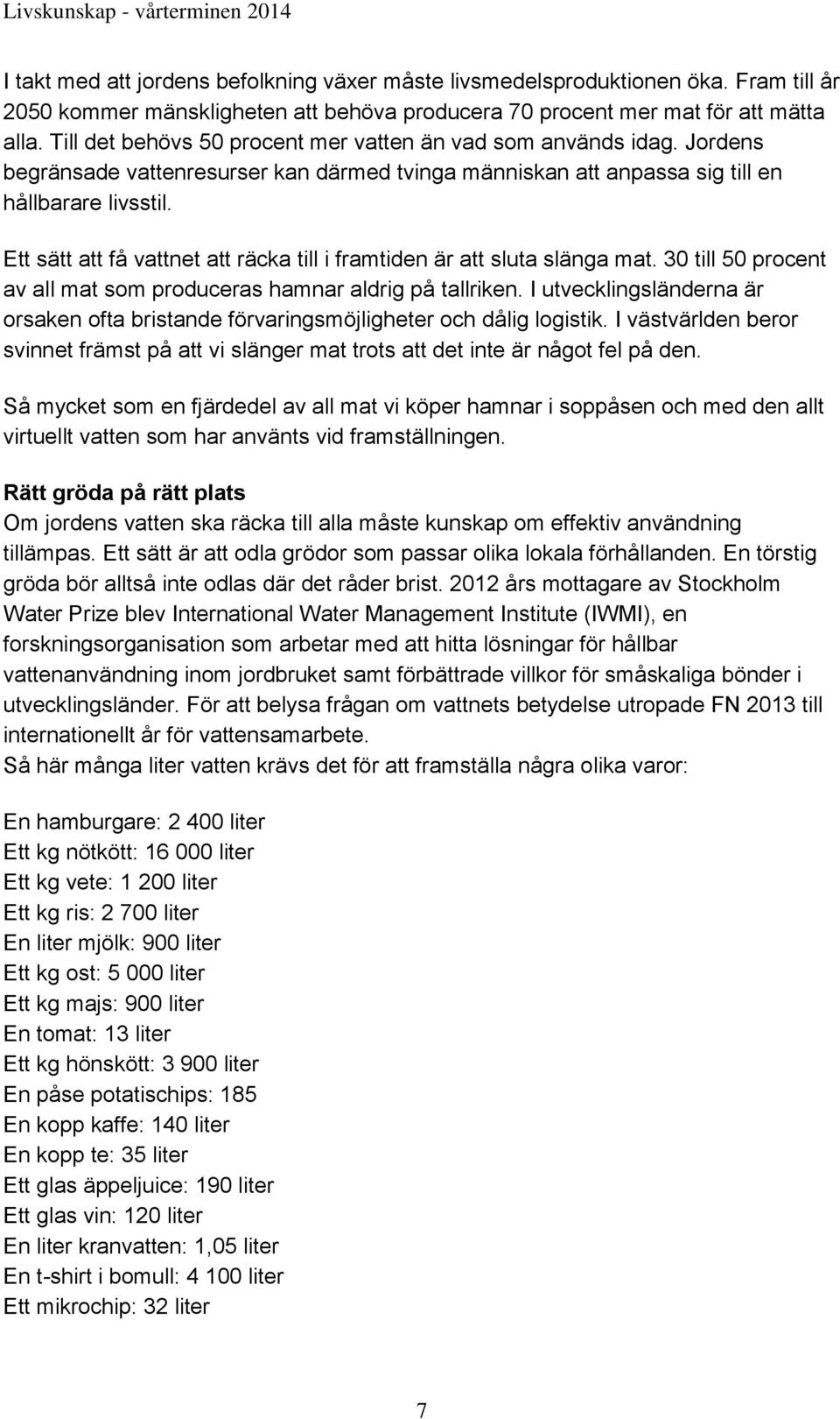 Ett sätt att få vattnet att räcka till i framtiden är att sluta slänga mat. 30 till 50 procent av all mat som produceras hamnar aldrig på tallriken.