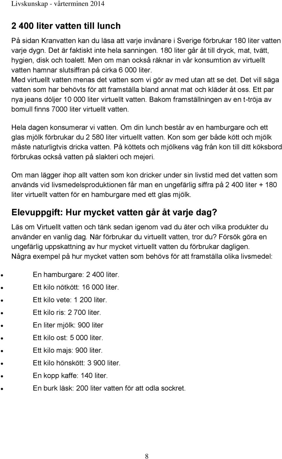 Med virtuellt vatten menas det vatten som vi gör av med utan att se det. Det vill säga vatten som har behövts för att framställa bland annat mat och kläder åt oss.