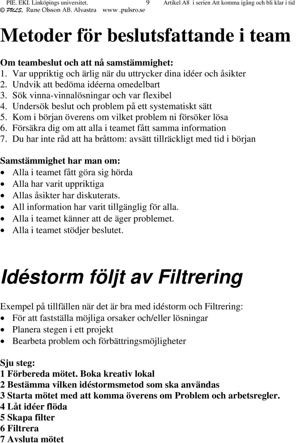 Undersök beslut och problem på ett systematiskt sätt 5. Kom i början överens om vilket problem ni försöker lösa 6. Försäkra dig om att alla i teamet fått samma information 7.