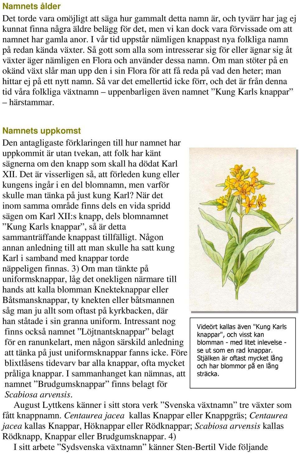 Om man stöter på en okänd växt slår man upp den i sin Flora för att få reda på vad den heter; man hittar ej på ett nytt namn.