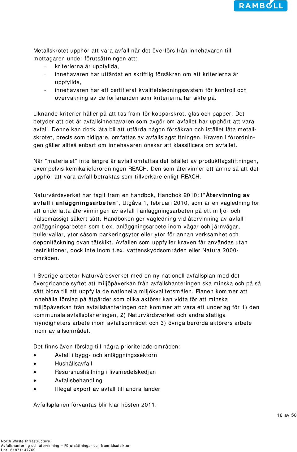 Liknande kriterier håller på att tas fram för kopparskrot, glas och papper. Det betyder att det är avfallsinnehavaren som avgör om avfallet har upphört att vara avfall.