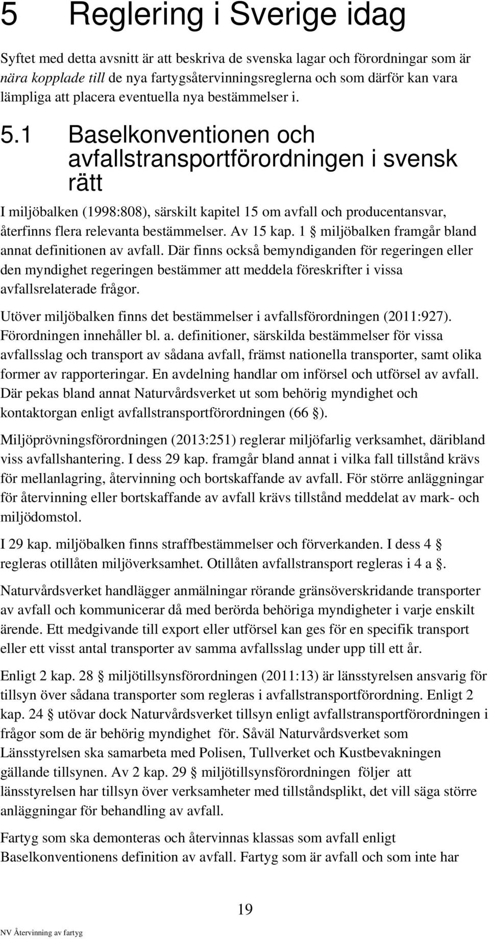 1 Baselkonventionen och avfallstransportförordningen i svensk rätt I miljöbalken (1998:808), särskilt kapitel 15 om avfall och producentansvar, återfinns flera relevanta bestämmelser. Av 15 kap.