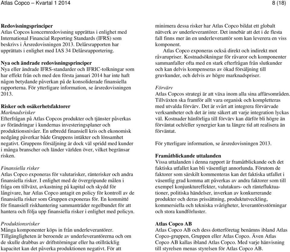 Nya och ändrade redovisningsprinciper Nya eller ändrade IFRS-standarder och IFRIC-tolkningar som har effekt från och med den första januari 2014 har inte haft någon betydande påverkan på de