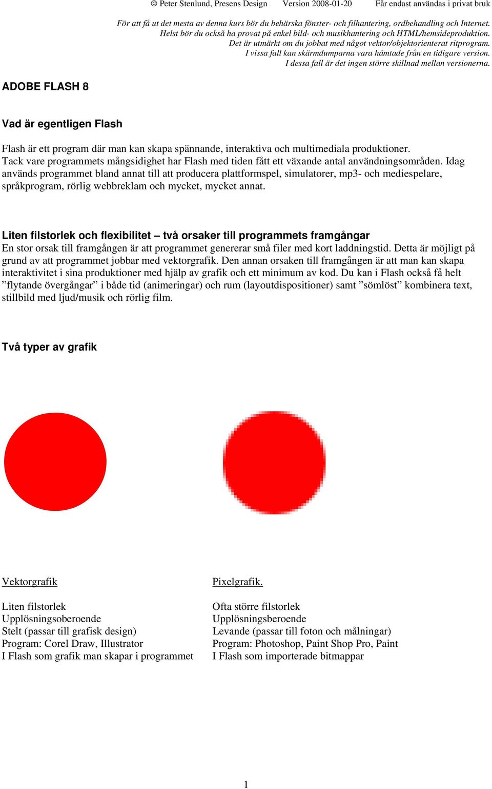 I vissa fall kan skärmdumparna vara hämtade från en tidigare version. I dessa fall är det ingen större skillnad mellan versionerna.