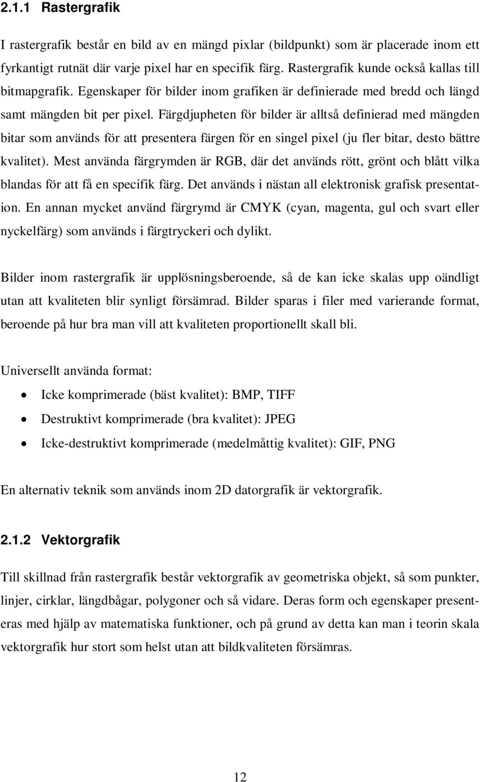 Färgdjupheten för bilder är alltså definierad med mängden bitar som används för att presentera färgen för en singel pixel (ju fler bitar, desto bättre kvalitet).