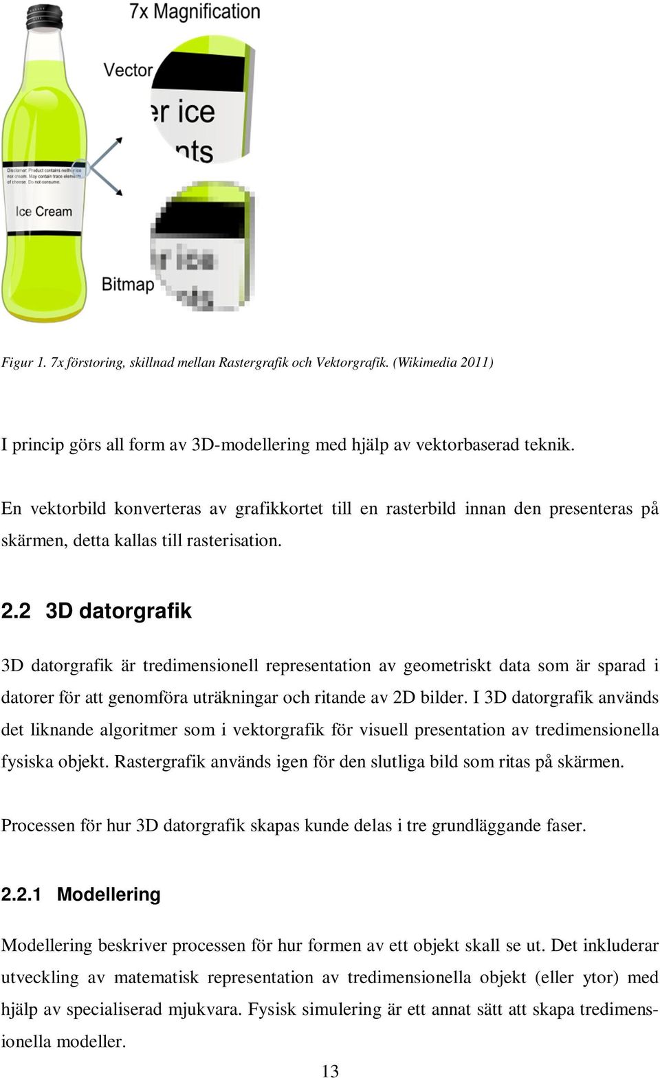 2 3D datorgrafik 3D datorgrafik är tredimensionell representation av geometriskt data som är sparad i datorer för att genomföra uträkningar och ritande av 2D bilder.