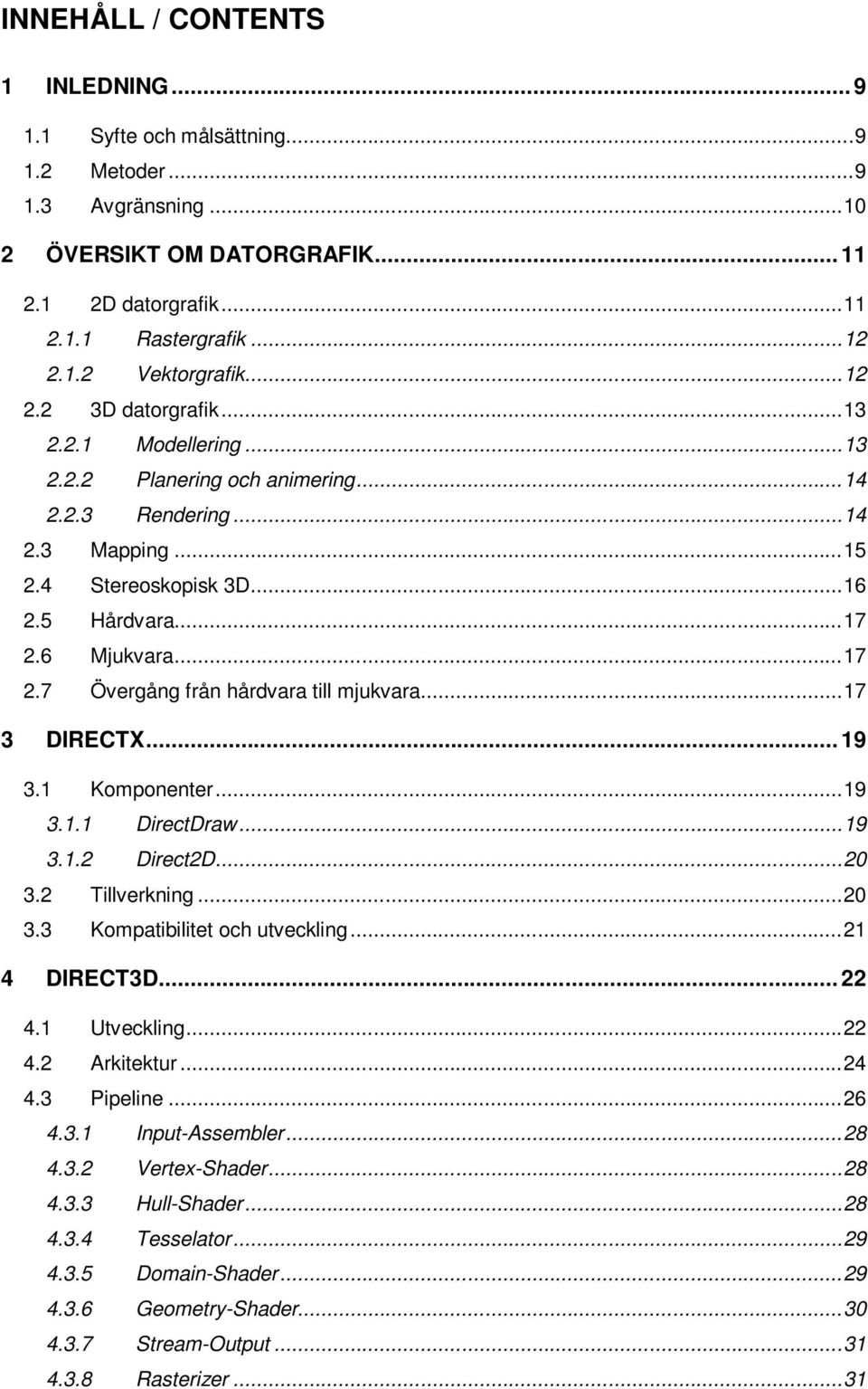 6 Mjukvara... 17 2.7 Övergång från hårdvara till mjukvara... 17 3 DIRECTX... 19 3.1 Komponenter... 19 3.1.1 DirectDraw... 19 3.1.2 Direct2D... 20 3.2 Tillverkning... 20 3.3 Kompatibilitet och utveckling.