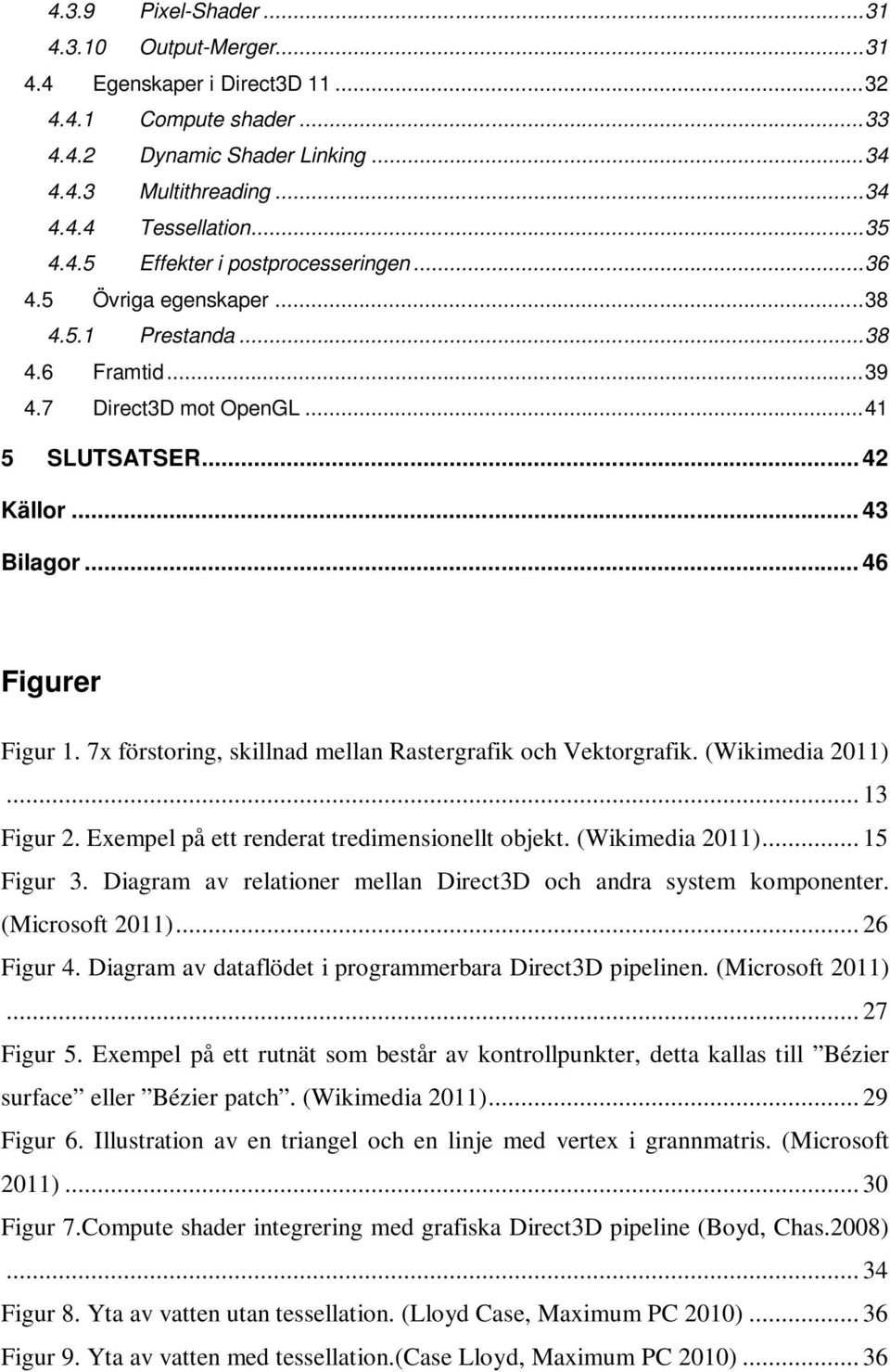 .. 46 Figurer Figur 1. 7x förstoring, skillnad mellan Rastergrafik och Vektorgrafik. (Wikimedia 2011)... 13 Figur 2. Exempel på ett renderat tredimensionellt objekt. (Wikimedia 2011)... 15 Figur 3.