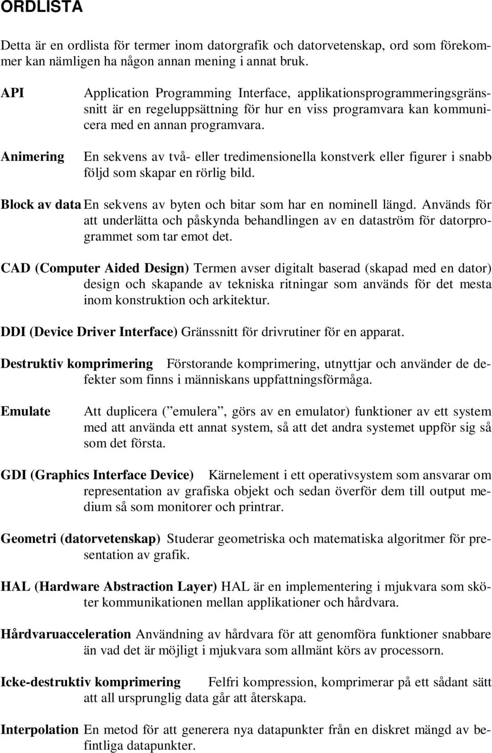 En sekvens av två- eller tredimensionella konstverk eller figurer i snabb följd som skapar en rörlig bild. Block av data En sekvens av byten och bitar som har en nominell längd.