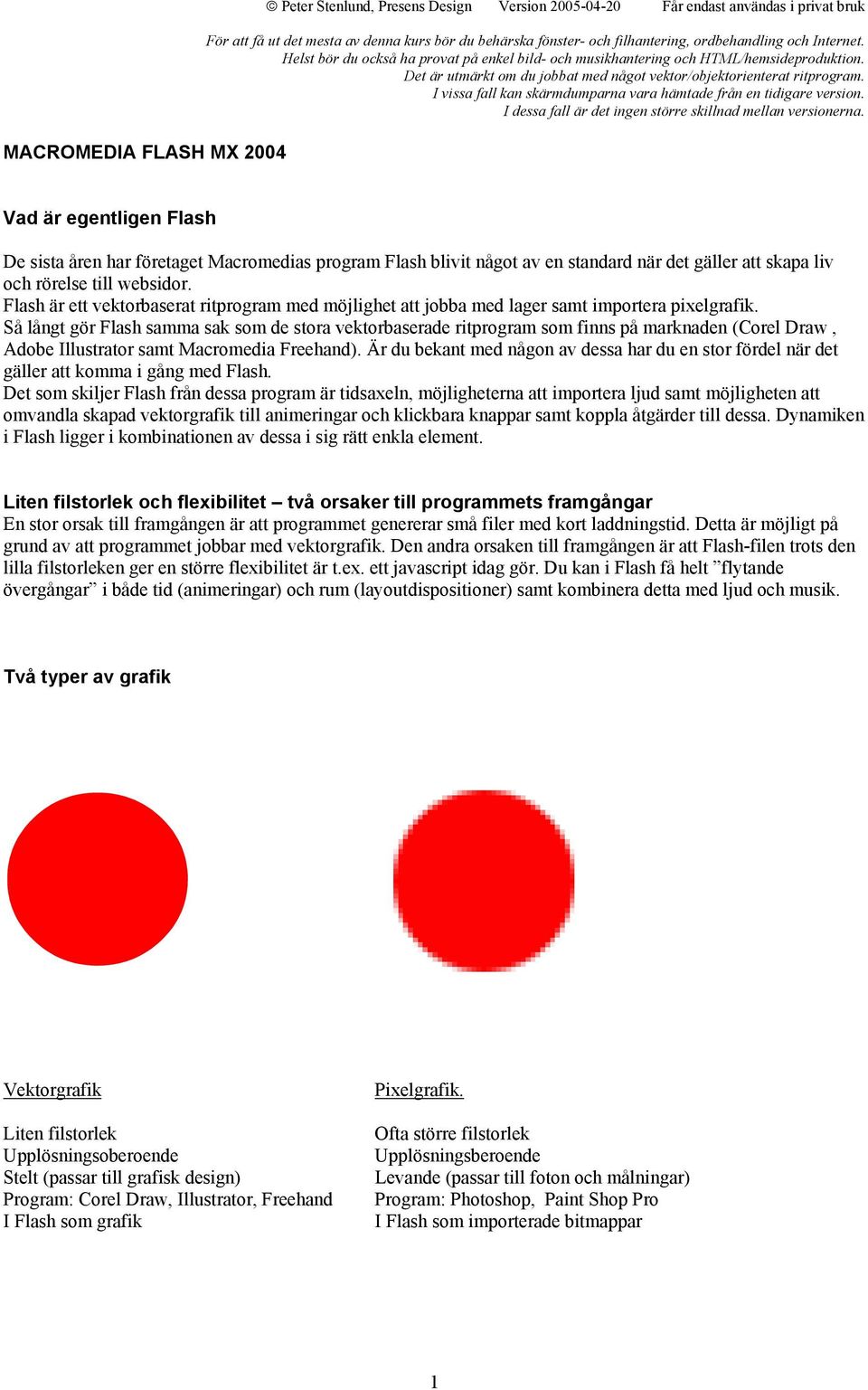 I vissa fall kan skärmdumparna vara hämtade från en tidigare version. I dessa fall är det ingen större skillnad mellan versionerna.