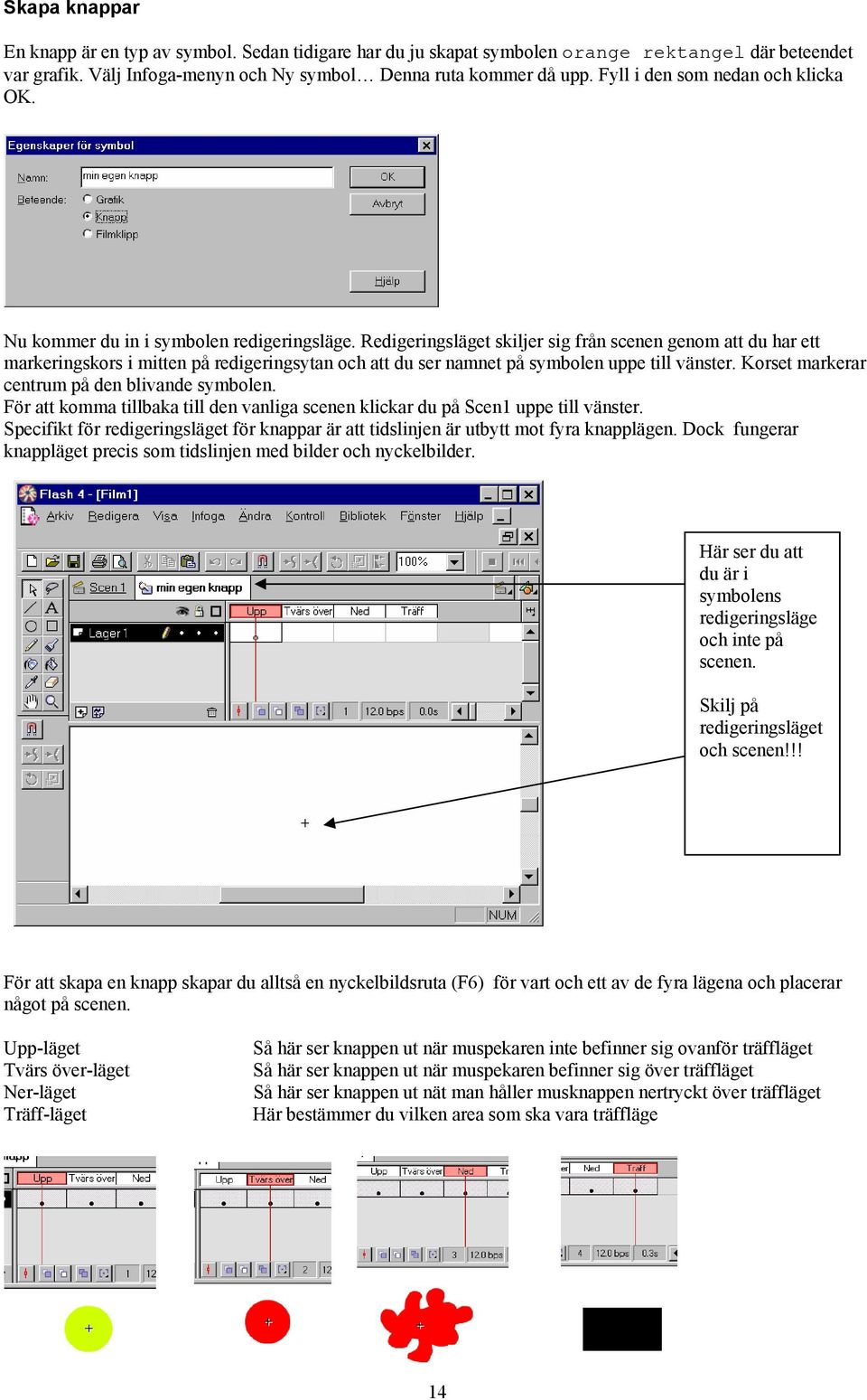 Redigeringsläget skiljer sig från scenen genom att du har ett markeringskors i mitten på redigeringsytan och att du ser namnet på symbolen uppe till vänster.