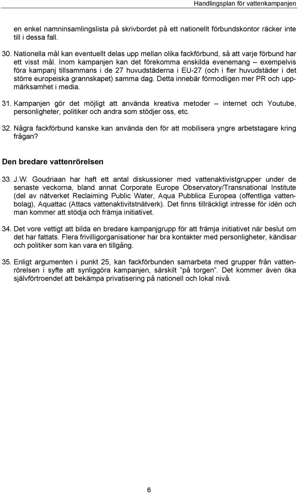 Inom kampanjen kan det förekomma enskilda evenemang exempelvis föra kampanj tillsammans i de 27 huvudstäderna i EU-27 (och i fler huvudstäder i det större europeiska grannskapet) samma dag.