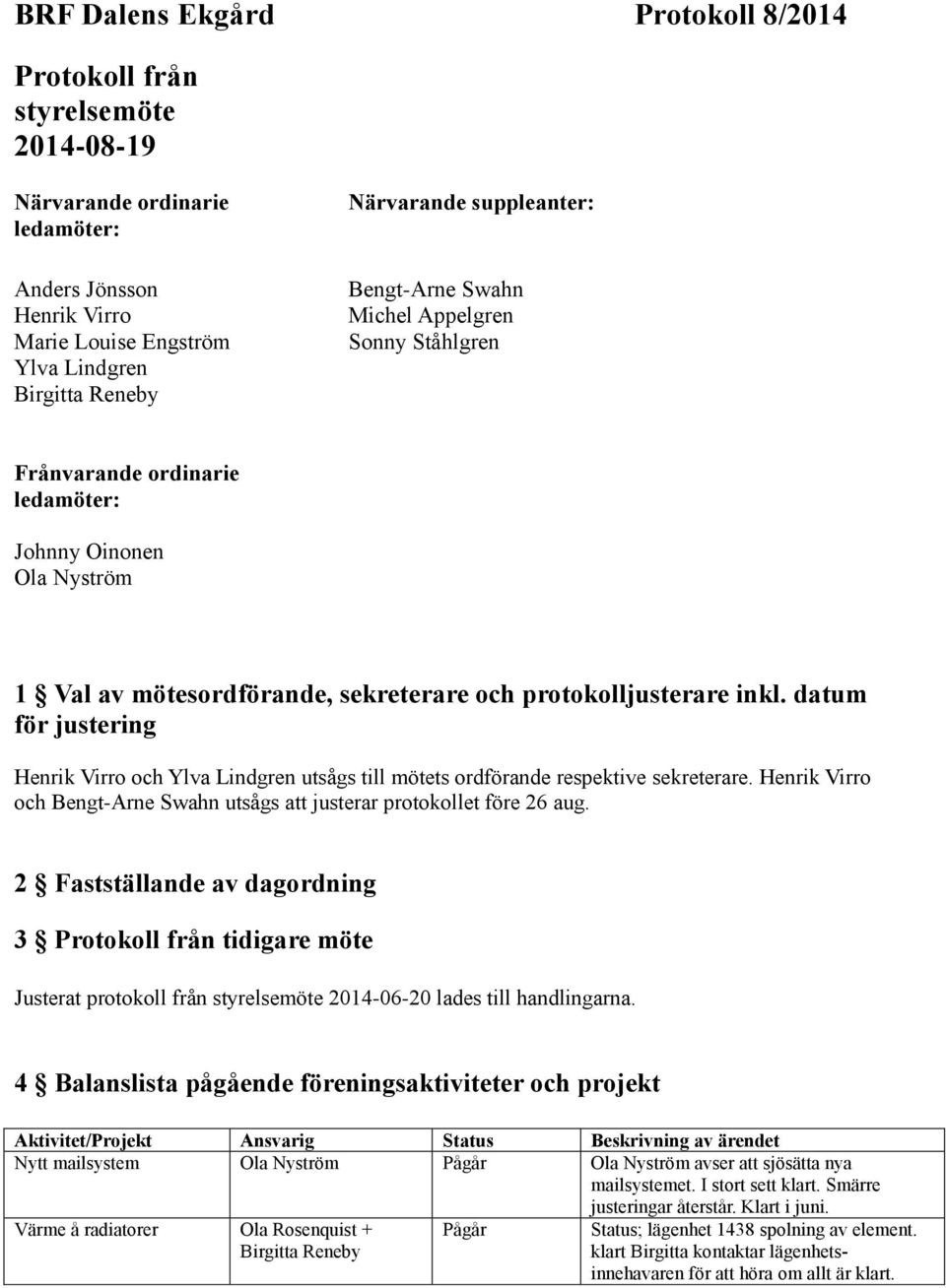 datum för justering Henrik Virro och utsågs till mötets ordförande respektive sekreterare. Henrik Virro och Bengt-Arne Swahn utsågs att justerar protokollet före 26 aug.