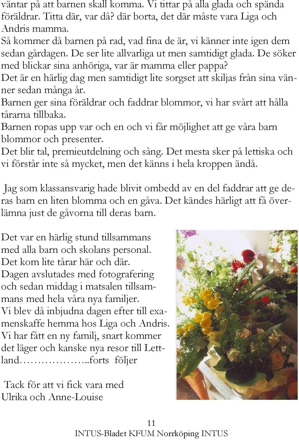 Det är en härlig dag men samtidigt lite sorgset att skiljas från sina vänner sedan många år. Barnen ger sina föräldrar och faddrar blommor, vi har svårt att hålla tårarna tillbaka.