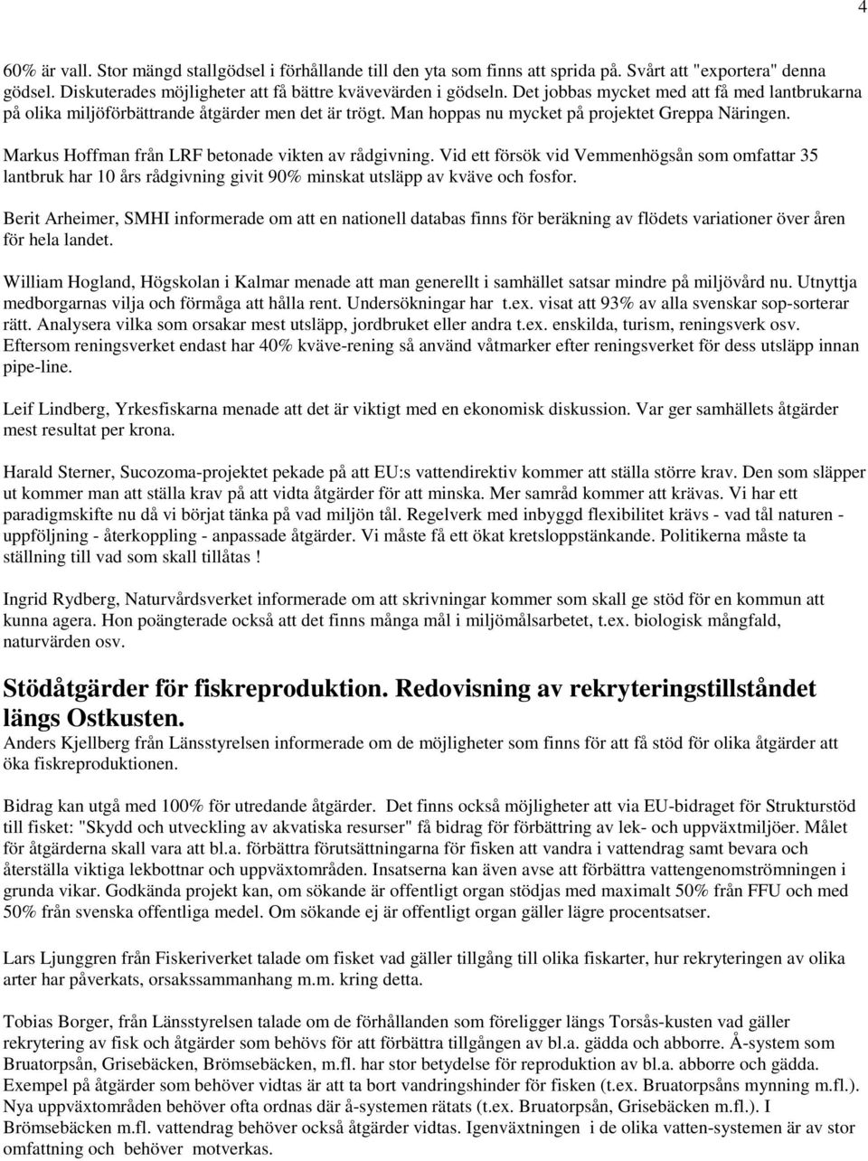 Markus Hoffman från LRF betonade vikten av rådgivning. Vid ett försök vid Vemmenhögsån som omfattar 35 lantbruk har 10 års rådgivning givit 90% minskat utsläpp av kväve och fosfor.