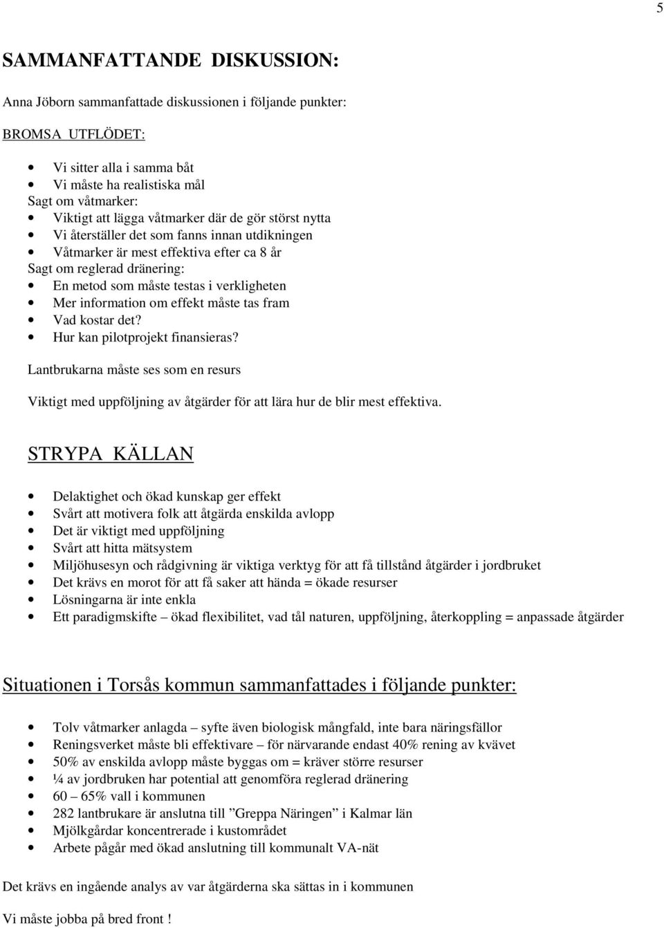 information om effekt måste tas fram Vad kostar det? Hur kan pilotprojekt finansieras? Lantbrukarna måste ses som en resurs Viktigt med uppföljning av åtgärder för att lära hur de blir mest effektiva.