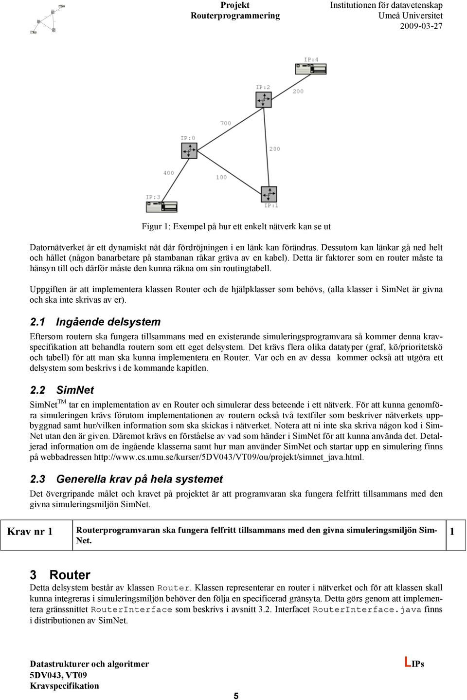 Detta är faktorer som en router måste ta hänsyn till och därför måste den kunna räkna om sin routingtabell.