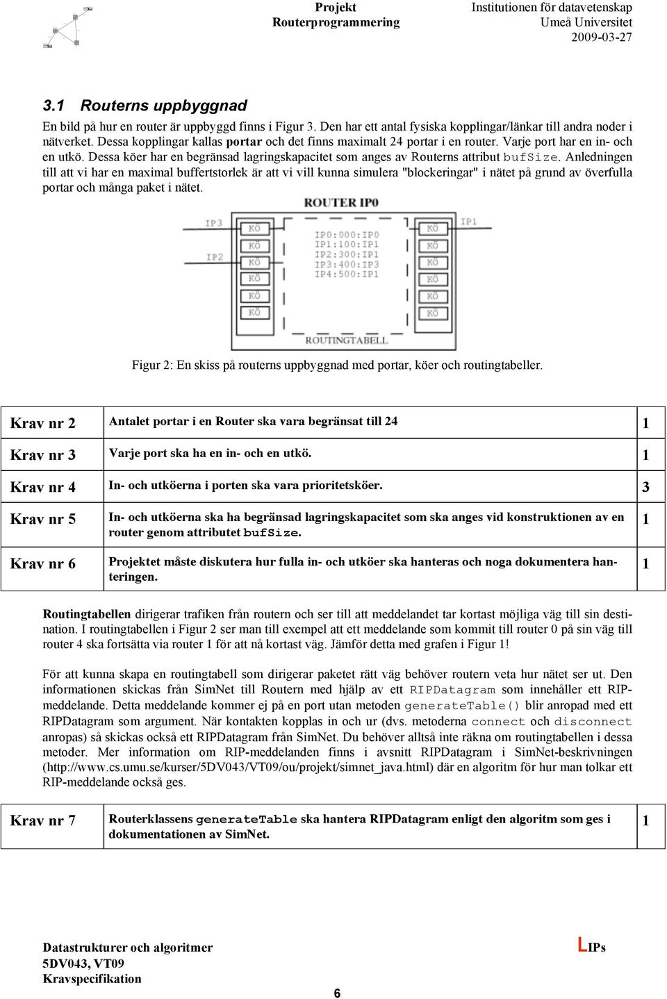 Anledningen till att vi har en maximal buffertstorlek är att vi vill kunna simulera "blockeringar" i nätet på grund av överfulla portar och många paket i nätet.