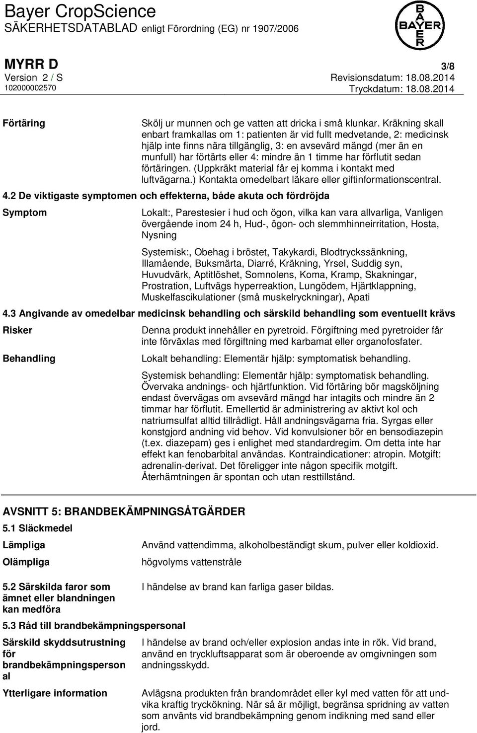 timme har förflutit sedan förtäringen. (Uppkräkt material får ej komma i kontakt med luftvägarna.) Kontakta omedelbart läkare eller giftinformationscentral. 4.