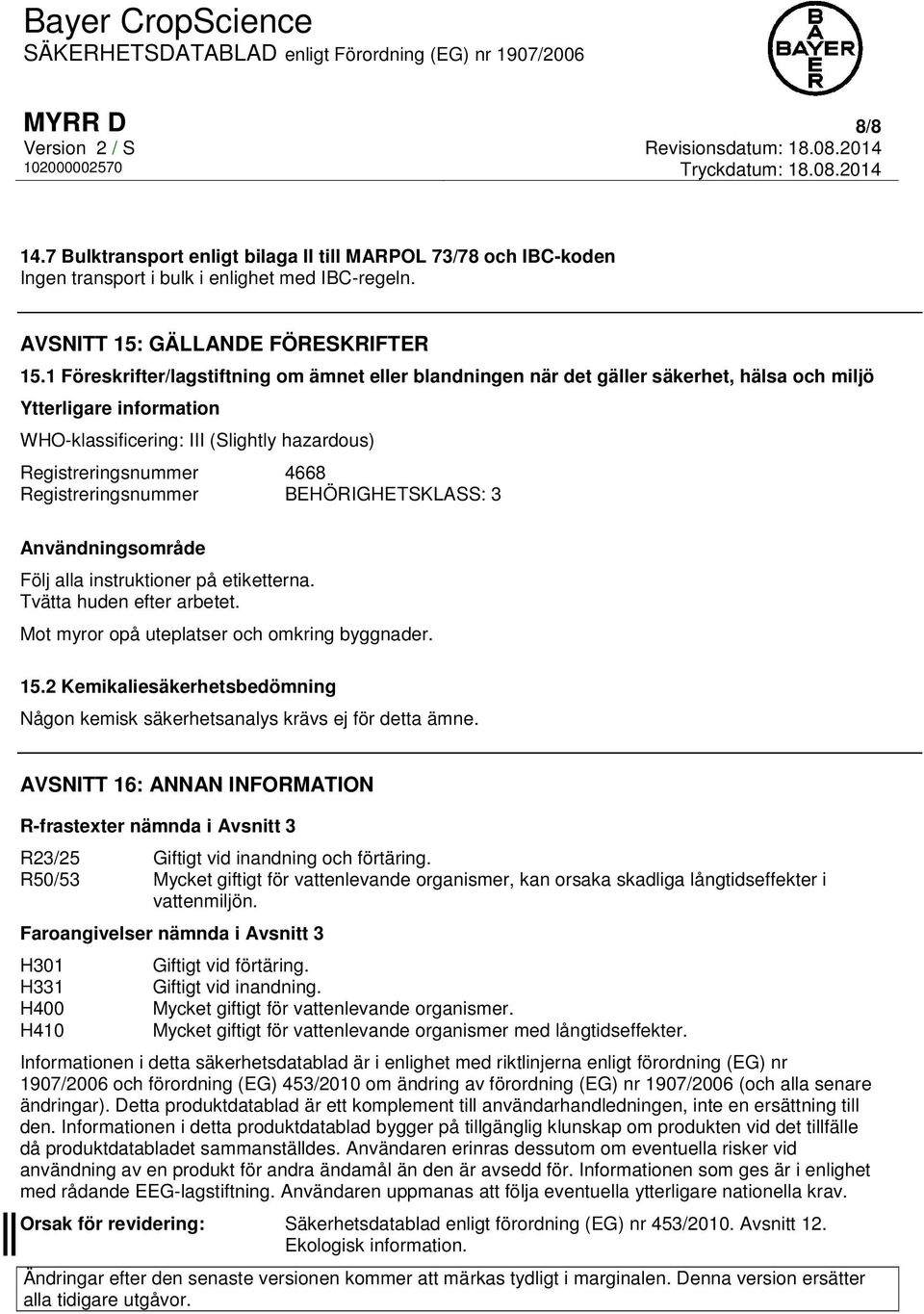 Registreringsnummer BEHÖRIGHETSKLASS: 3 Användningsområde Följ alla instruktioner på etiketterna. Tvätta huden efter arbetet. Mot myror opå uteplatser och omkring byggnader. 15.