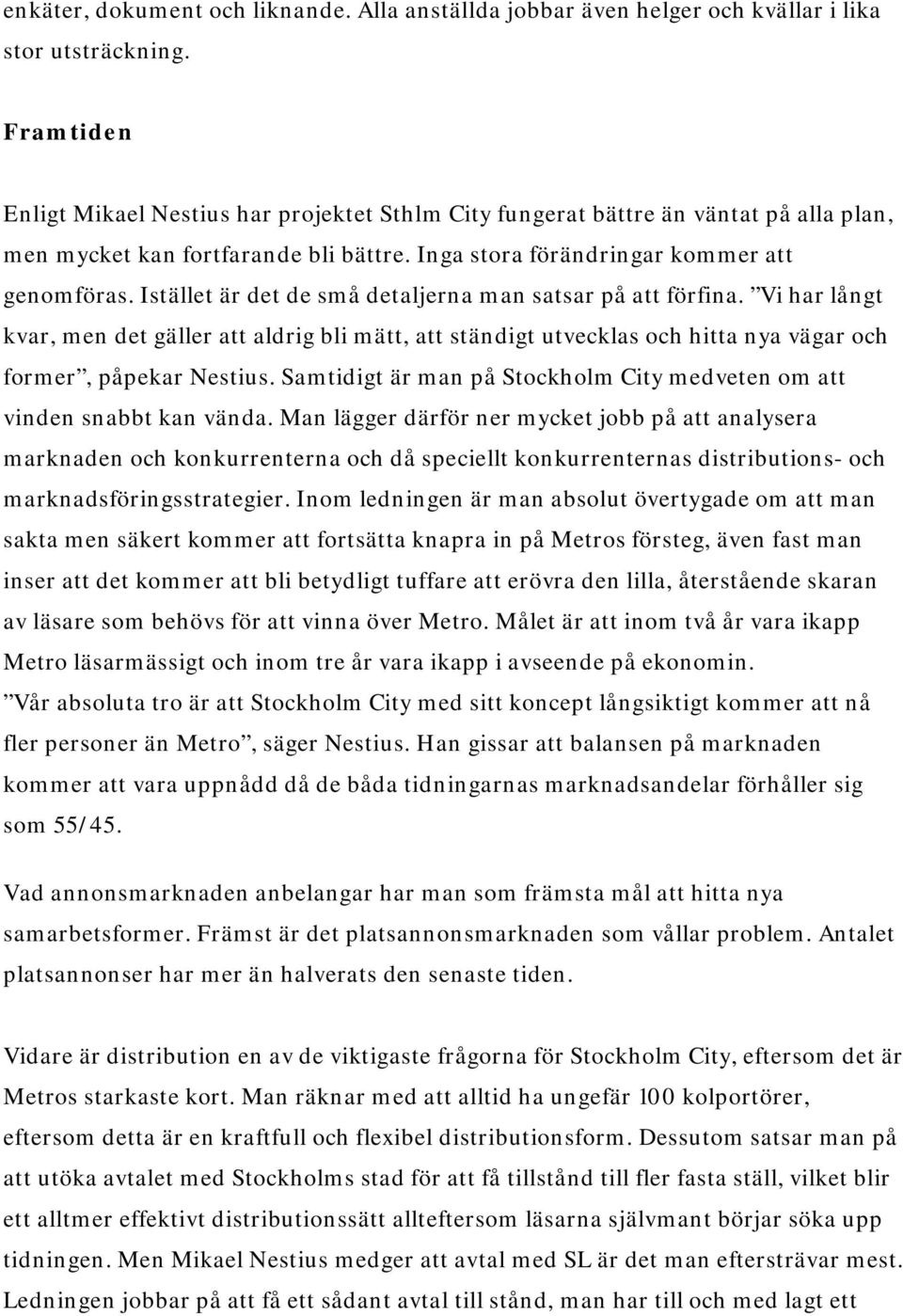 Istället är det de små detaljerna man satsar på att förfina. Vi har långt kvar, men det gäller att aldrig bli mätt, att ständigt utvecklas och hitta nya vägar och former, påpekar Nestius.