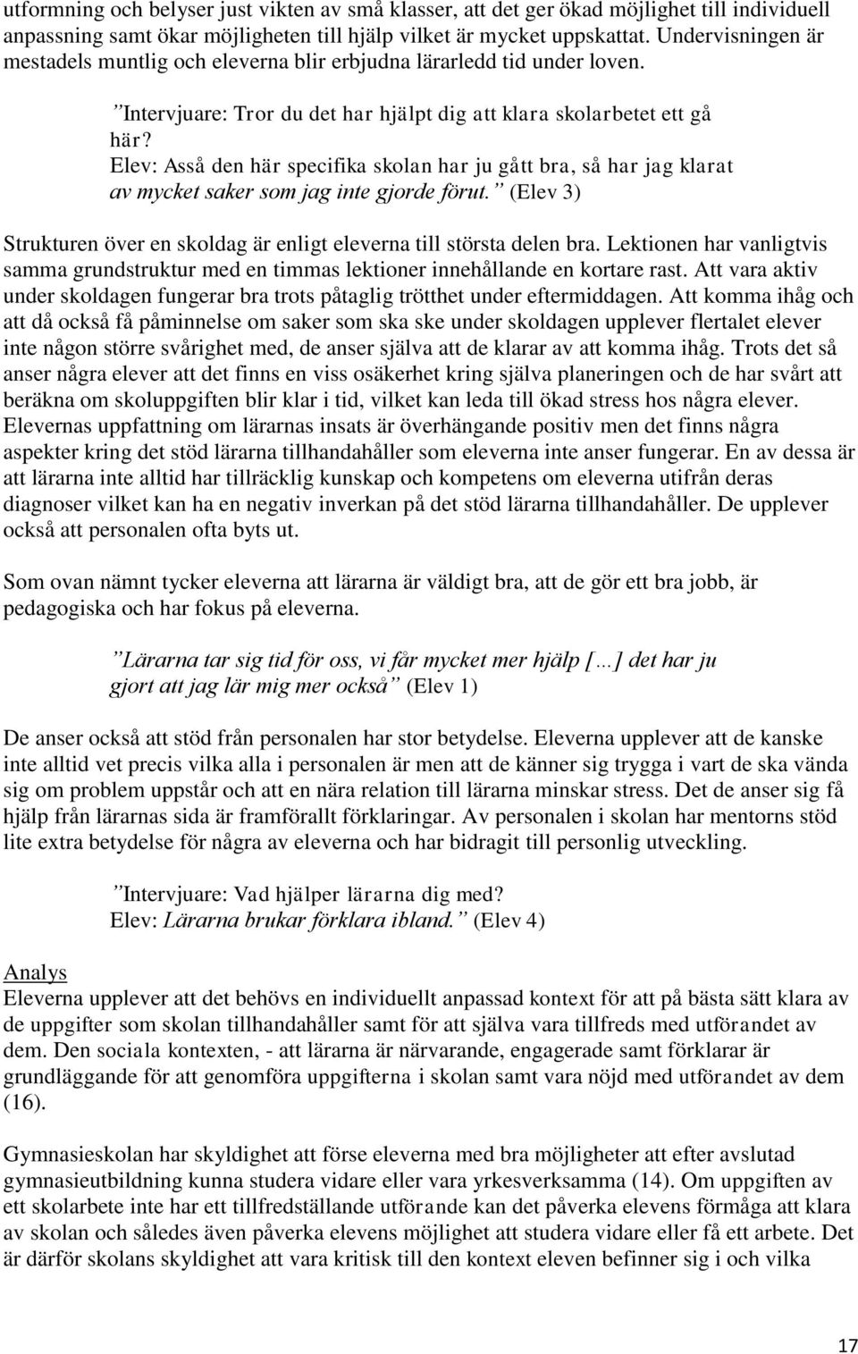 Elev: Asså den här specifika skolan har ju gått bra, så har jag klarat av mycket saker som jag inte gjorde förut. (Elev 3) Strukturen över en skoldag är enligt eleverna till största delen bra.