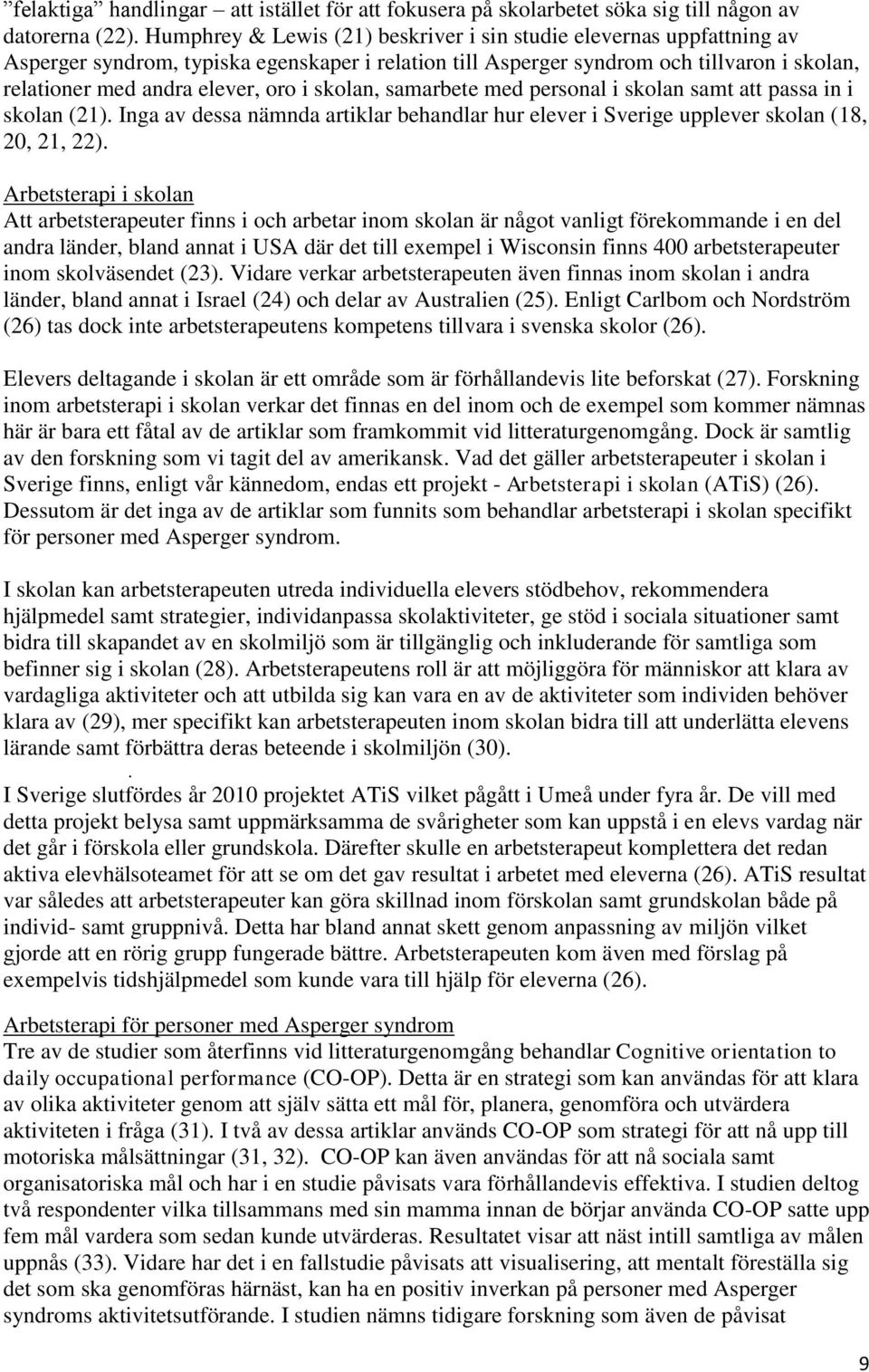 skolan, samarbete med personal i skolan samt att passa in i skolan (21). Inga av dessa nämnda artiklar behandlar hur elever i Sverige upplever skolan (18, 20, 21, 22).