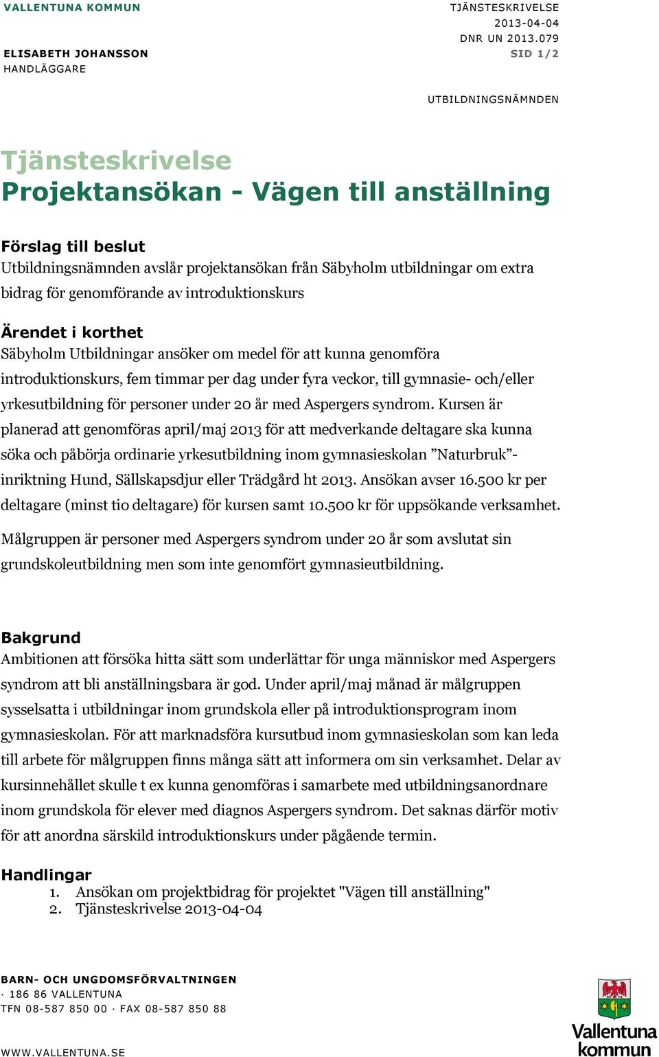 utbildningar om extra bidrag för genomförande av introduktionskurs Ärendet i korthet Säbyholm Utbildningar ansöker om medel för att kunna genomföra introduktionskurs, fem timmar per dag under fyra