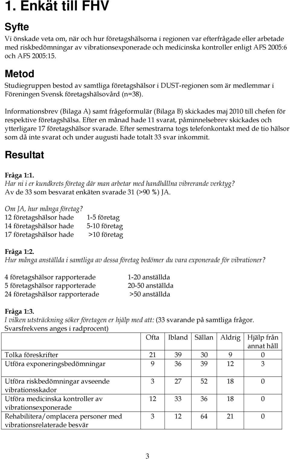 Informationsbrev (Bilaga A) samt frågeformulär (Bilaga B) skickades maj 2010 till chefen för respektive företagshälsa.