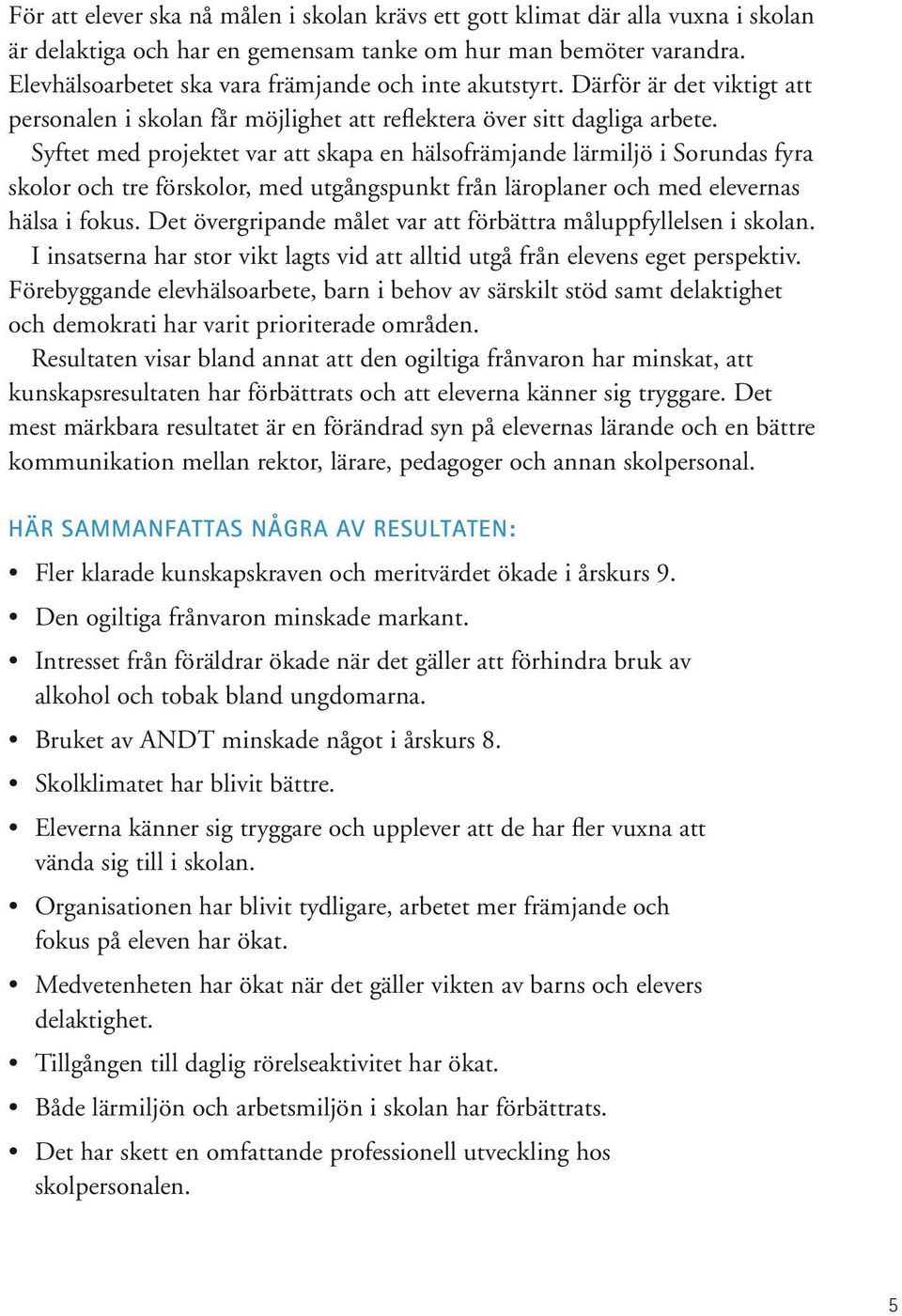 Syftet med projektet var att skapa en hälsofrämjande lärmiljö i Sorundas fyra skolor och tre förskolor, med utgångspunkt från läroplaner och med elevernas hälsa i fokus.