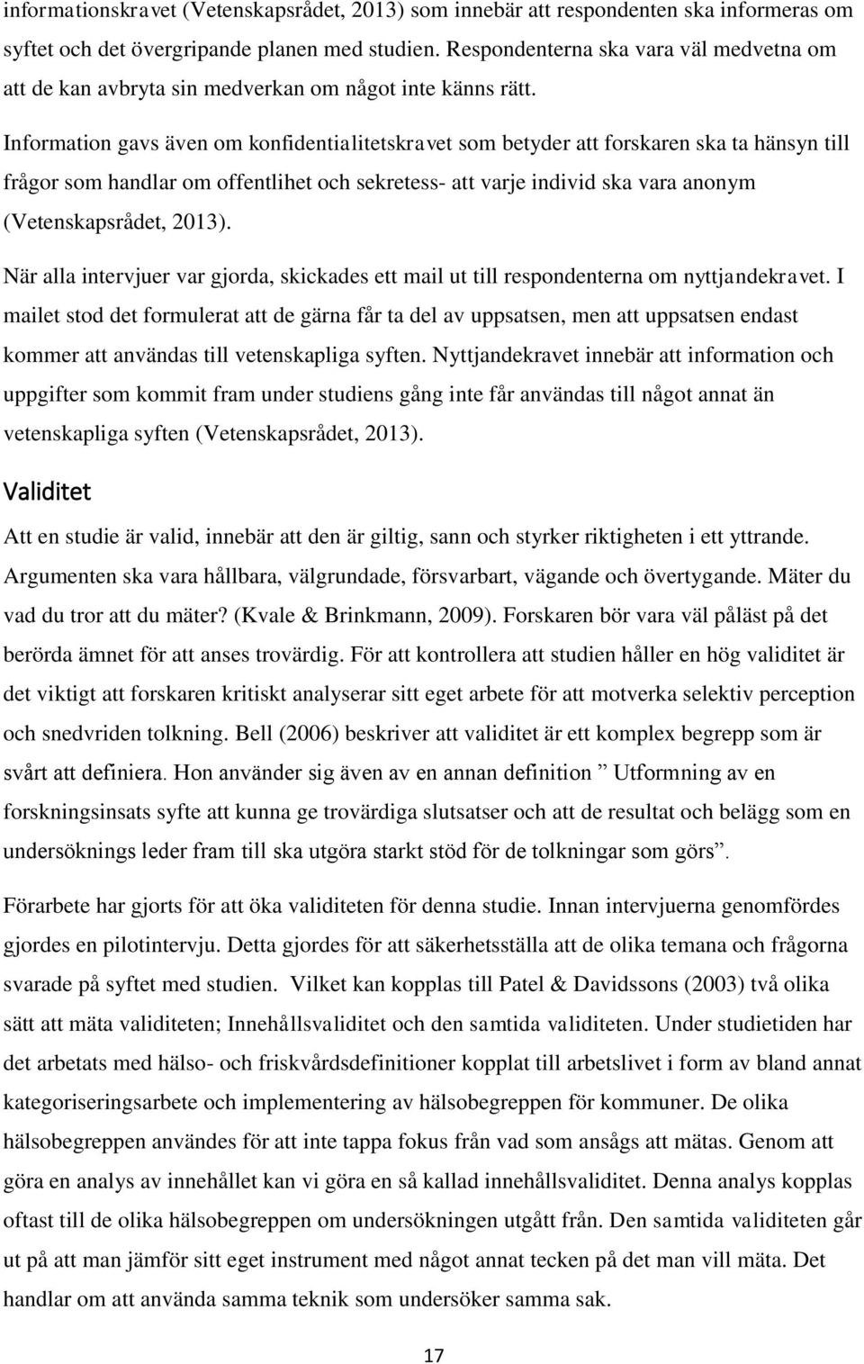 Information gavs även om konfidentialitetskravet som betyder att forskaren ska ta hänsyn till frågor som handlar om offentlihet och sekretess- att varje individ ska vara anonym (Vetenskapsrådet,