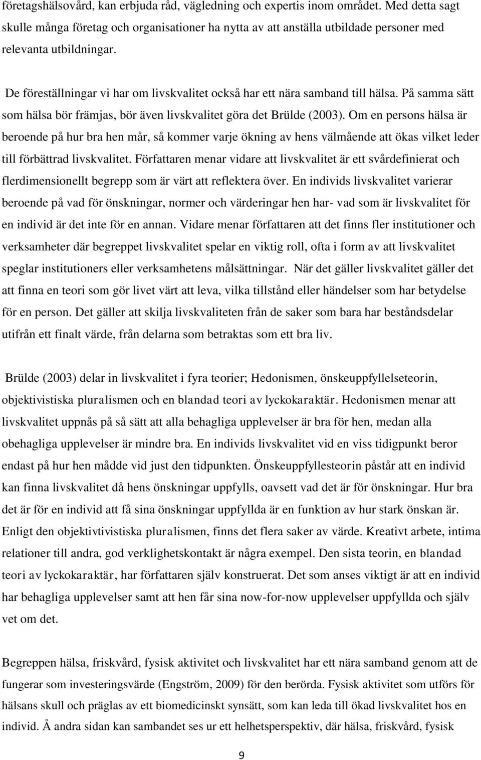 Om en persons hälsa är beroende på hur bra hen mår, så kommer varje ökning av hens välmående att ökas vilket leder till förbättrad livskvalitet.